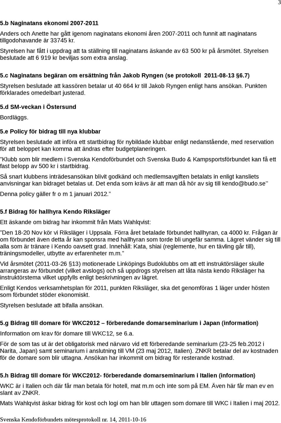 7) Styrelsen beslutade att kassören betalar ut 40 664 kr till Jakob Ryngen enligt hans ansökan. Punkten förklarades omedelbart justerad. 5.