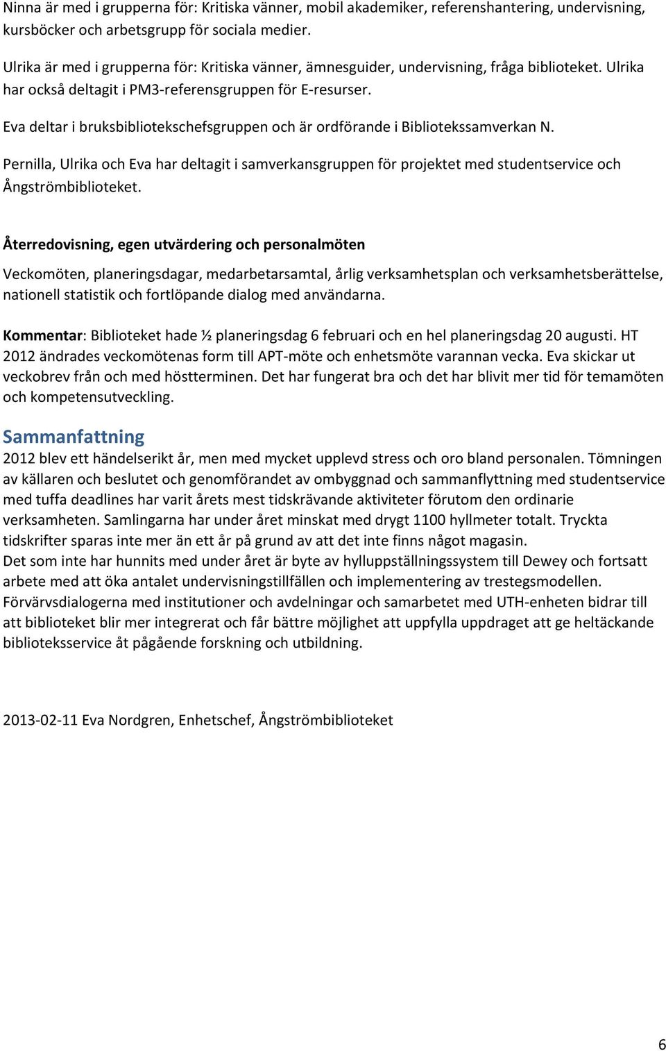 Eva deltar i bruksbibliotekschefsgruppen och är ordförande i Bibliotekssamverkan N. Pernilla, Ulrika och Eva har deltagit i samverkansgruppen för projektet med studentservice och Ångströmbiblioteket.