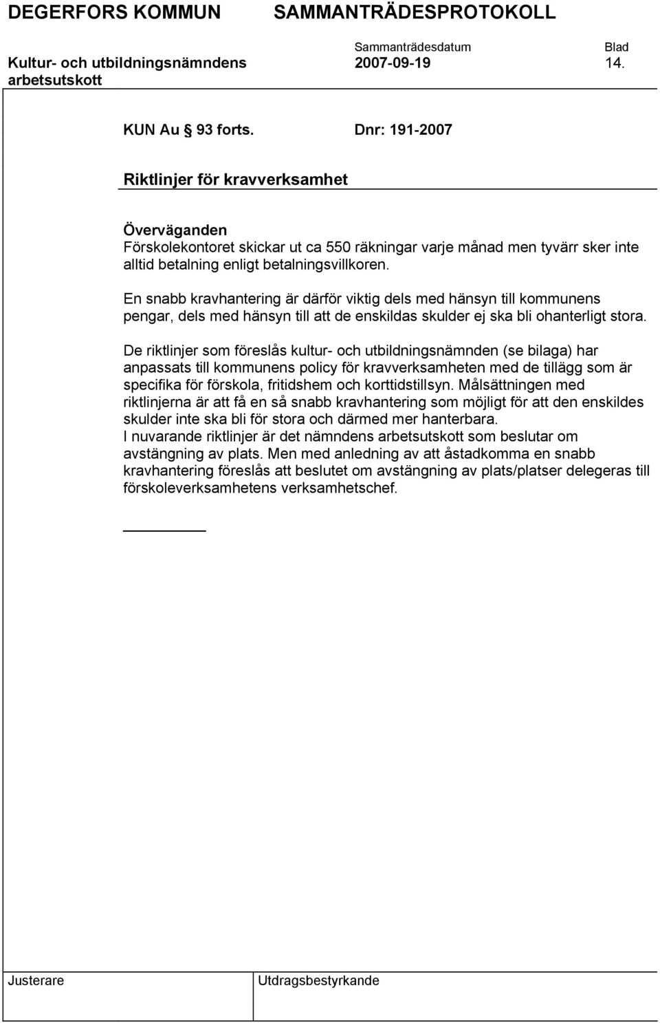 En snabb kravhantering är därför viktig dels med hänsyn till kommunens pengar, dels med hänsyn till att de enskildas skulder ej ska bli ohanterligt stora.