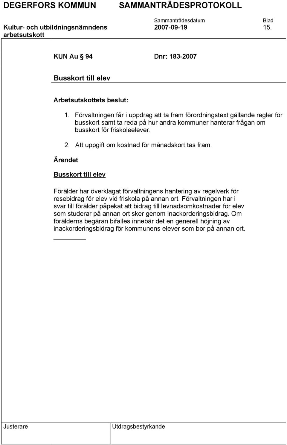 Att uppgift om kostnad för månadskort tas fram. Ärendet Busskort till elev Förälder har överklagat förvaltningens hantering av regelverk för resebidrag för elev vid friskola på annan ort.