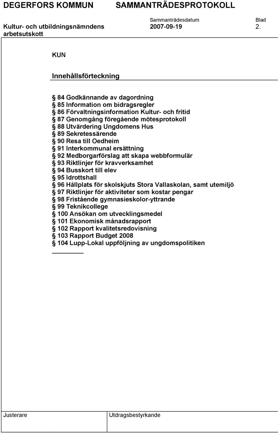 Ungdomens Hus 89 Sekretessärende 90 Resa till Oedheim 91 Interkommunal ersättning 92 Medborgarförslag att skapa webbformulär 93 Riktlinjer för kravverksamhet 94 Busskort till elev 95