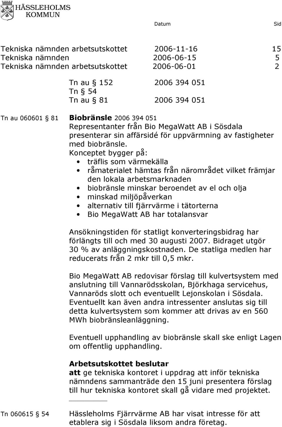 Konceptet bygger på: träflis som värmekälla råmaterialet hämtas från närområdet vilket främjar den lokala arbetsmarknaden biobränsle minskar beroendet av el och olja minskad miljöpåverkan alternativ