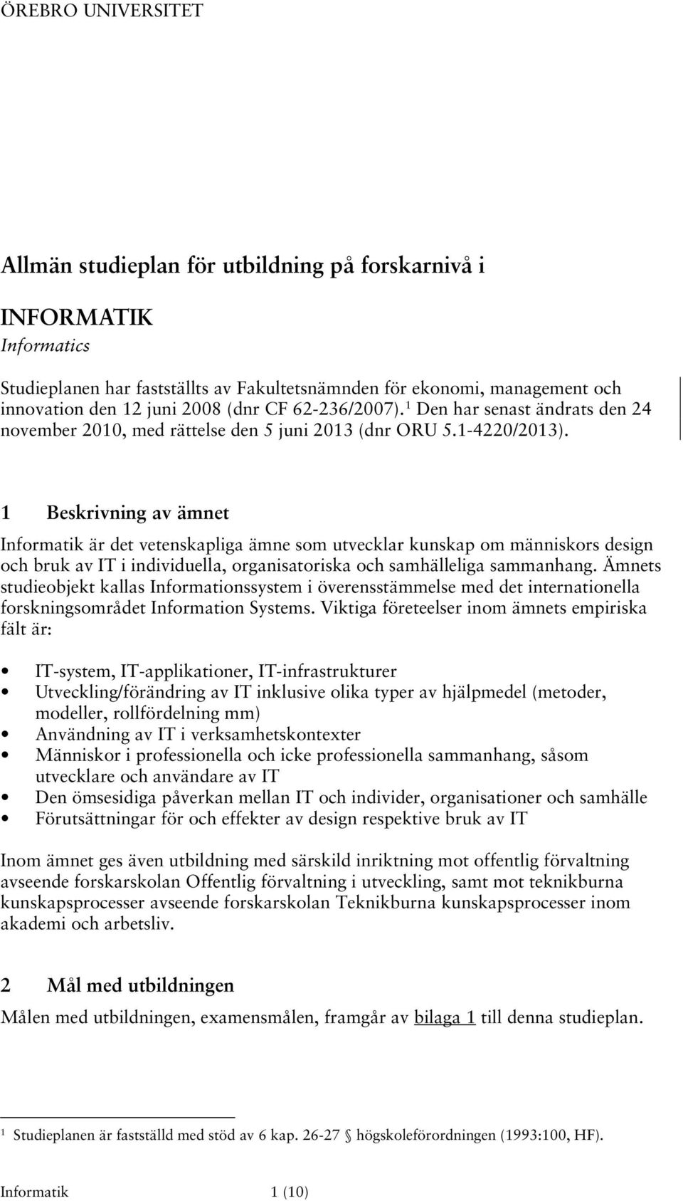 1 Beskrivning av ämnet Informatik är det vetenskapliga ämne som utvecklar kunskap om människors design och bruk av IT i individuella, organisatoriska och samhälleliga sammanhang.