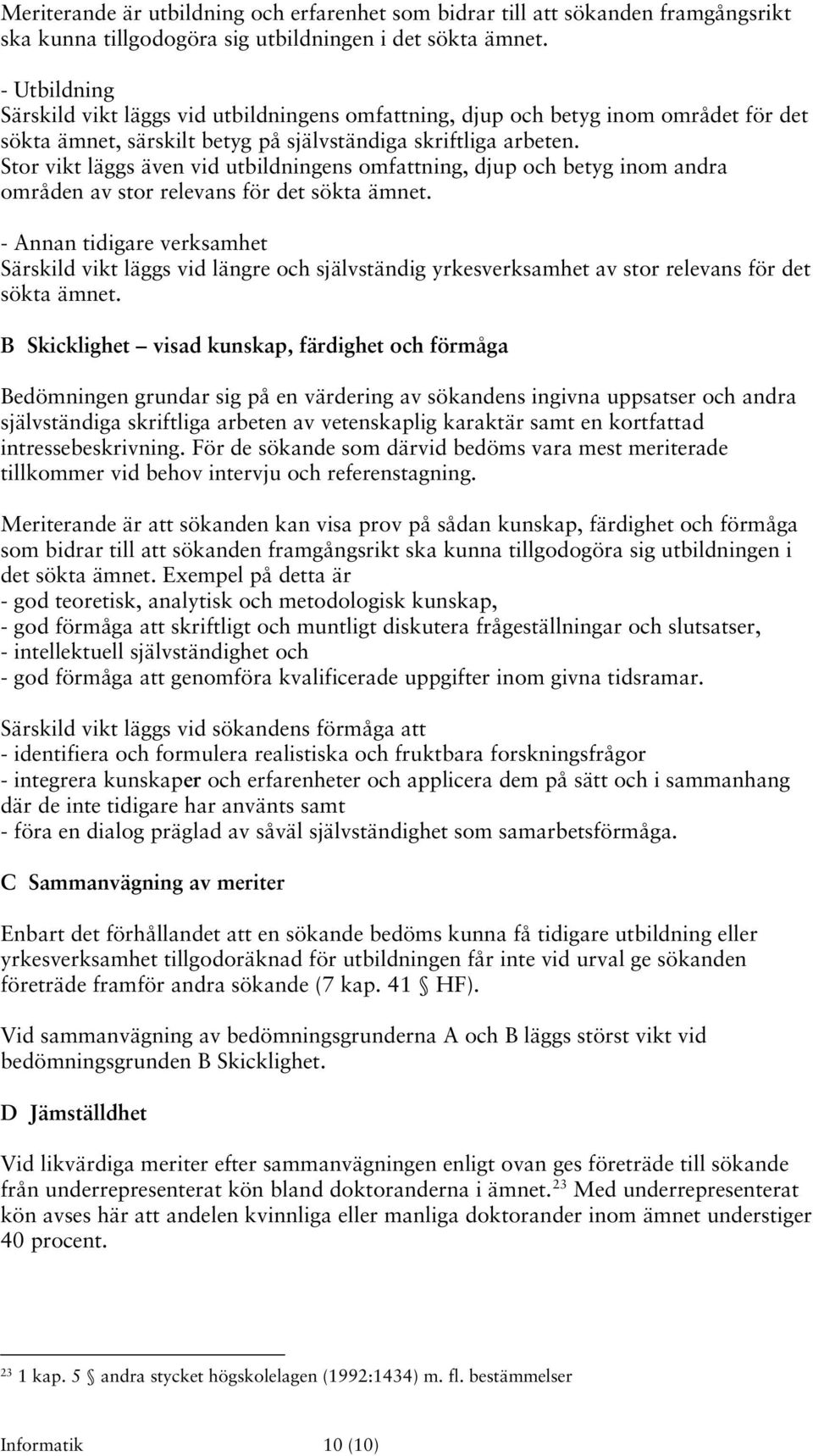 Stor vikt läggs även vid utbildningens omfattning, djup och betyg inom andra områden av stor relevans för det sökta ämnet.