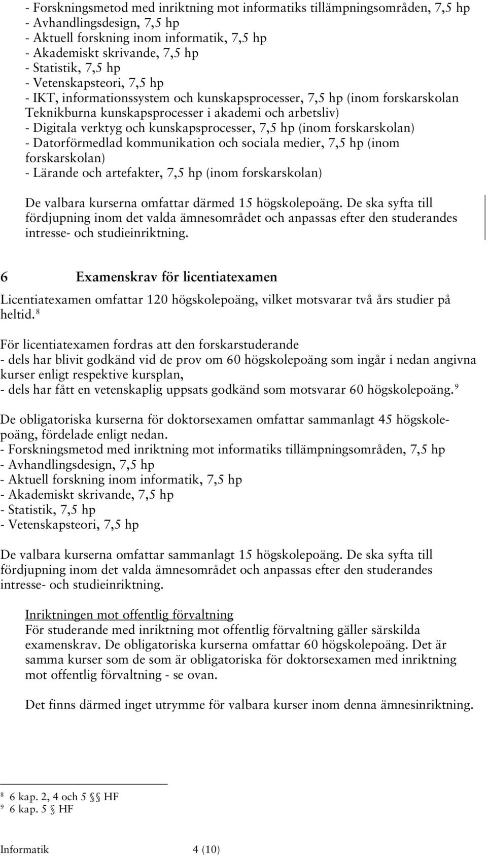 7,5 hp (inom forskarskolan) - Datorförmedlad kommunikation och sociala medier, 7,5 hp (inom forskarskolan) - Lärande och artefakter, 7,5 hp (inom forskarskolan) De valbara kurserna omfattar därmed 15