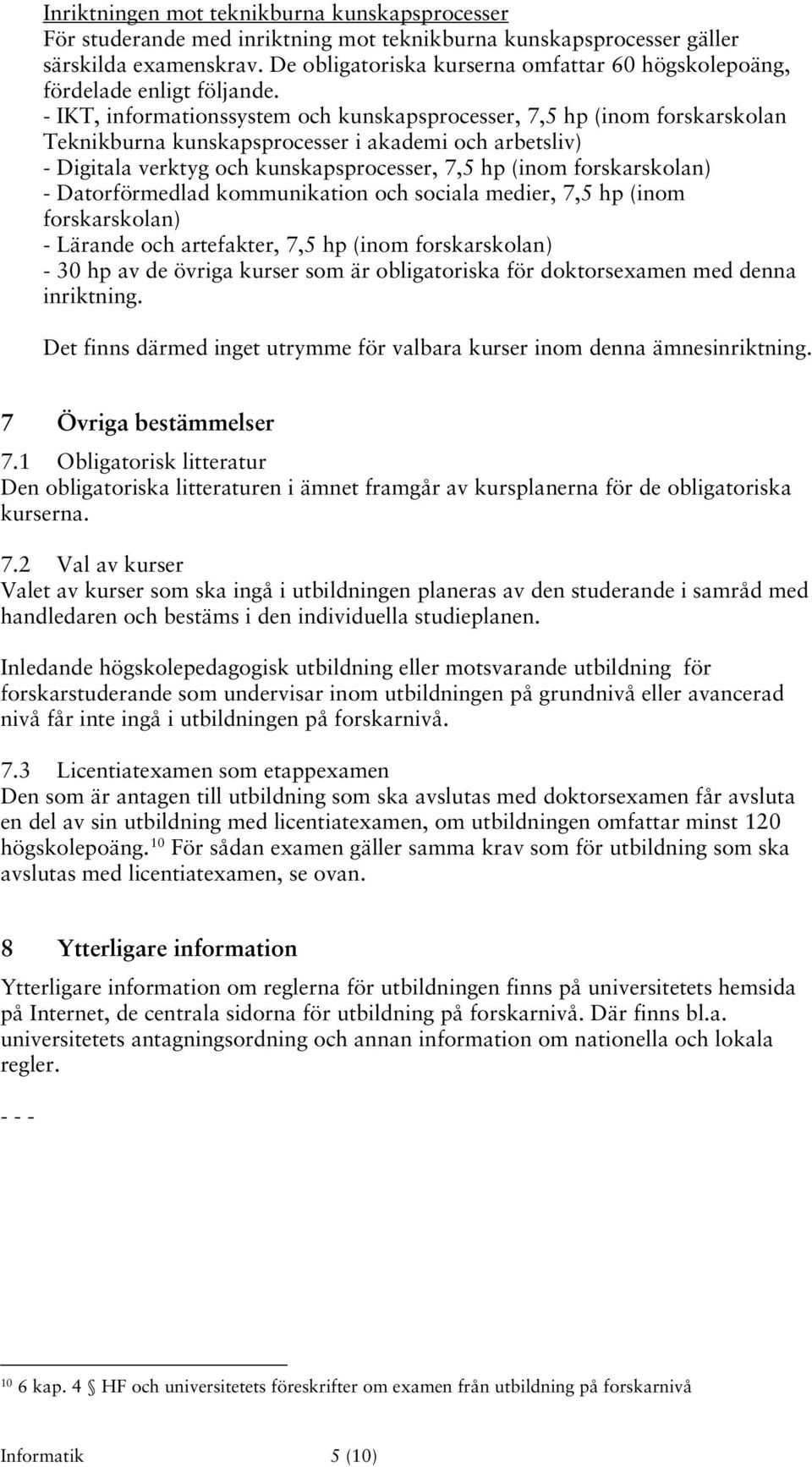 - IKT, informationssystem och kunskapsprocesser, 7,5 hp (inom forskarskolan Teknikburna kunskapsprocesser i akademi och arbetsliv) - Digitala verktyg och kunskapsprocesser, 7,5 hp (inom