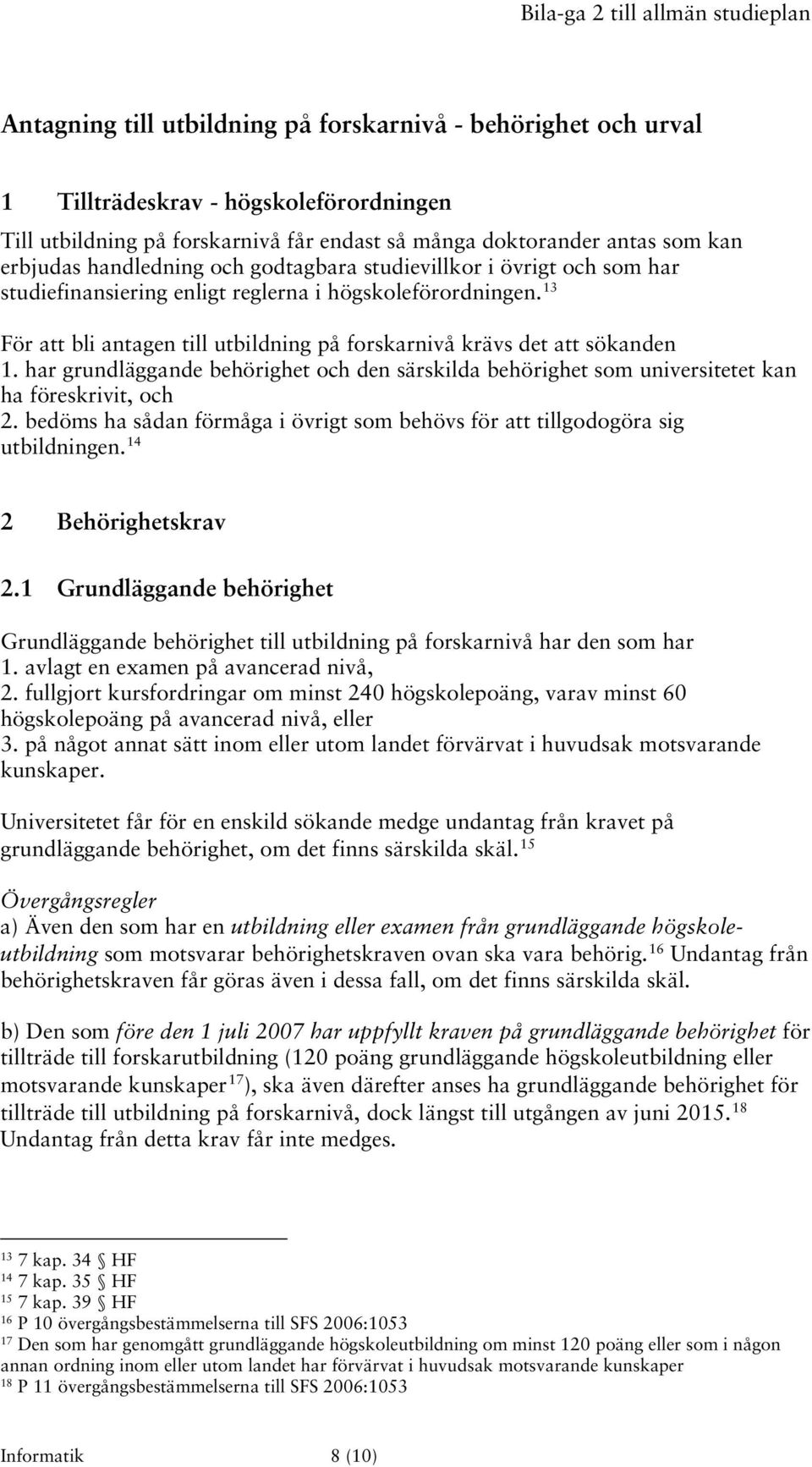 13 För att bli antagen till utbildning på forskarnivå krävs det att sökanden 1. har grundläggande behörighet och den särskilda behörighet som universitetet kan ha föreskrivit, och 2.