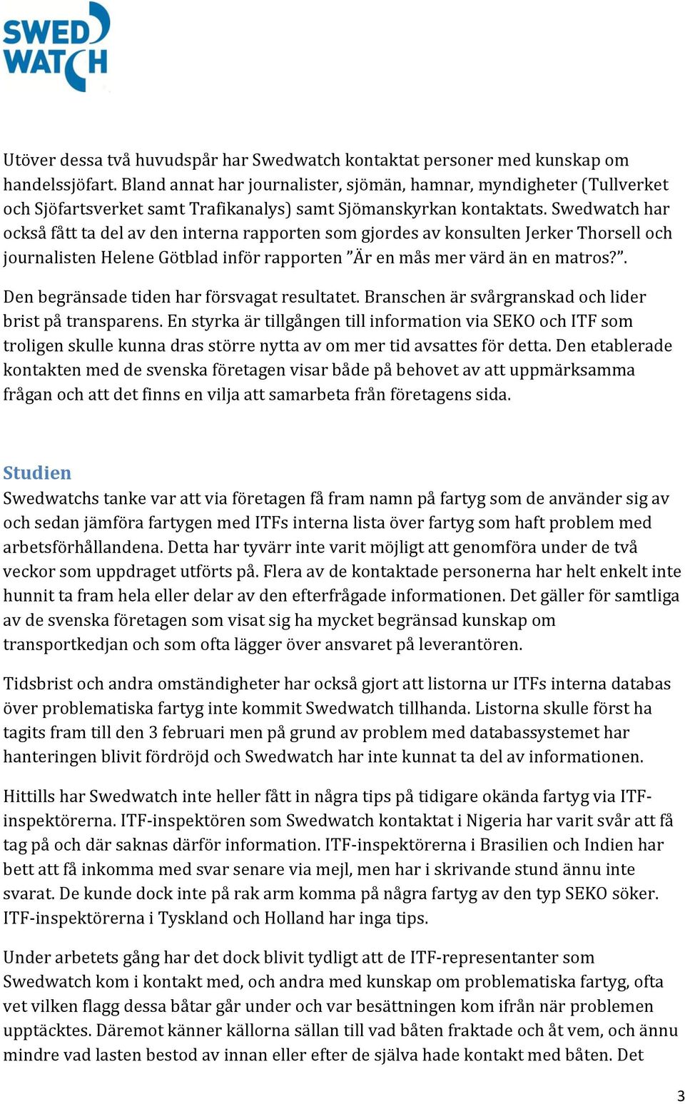 Swedwatch har också fått ta del av den interna rapporten som gjordes av konsulten Jerker Thorsell och journalisten Helene Götblad inför rapporten Är en mås mer värd än en matros?