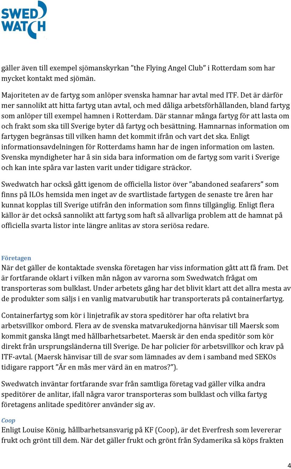 Där stannar många fartyg för att lasta om och frakt som ska till Sverige byter då fartyg och besättning. Hamnarnas information om fartygen begränsas till vilken hamn det kommit ifrån och vart det ska.