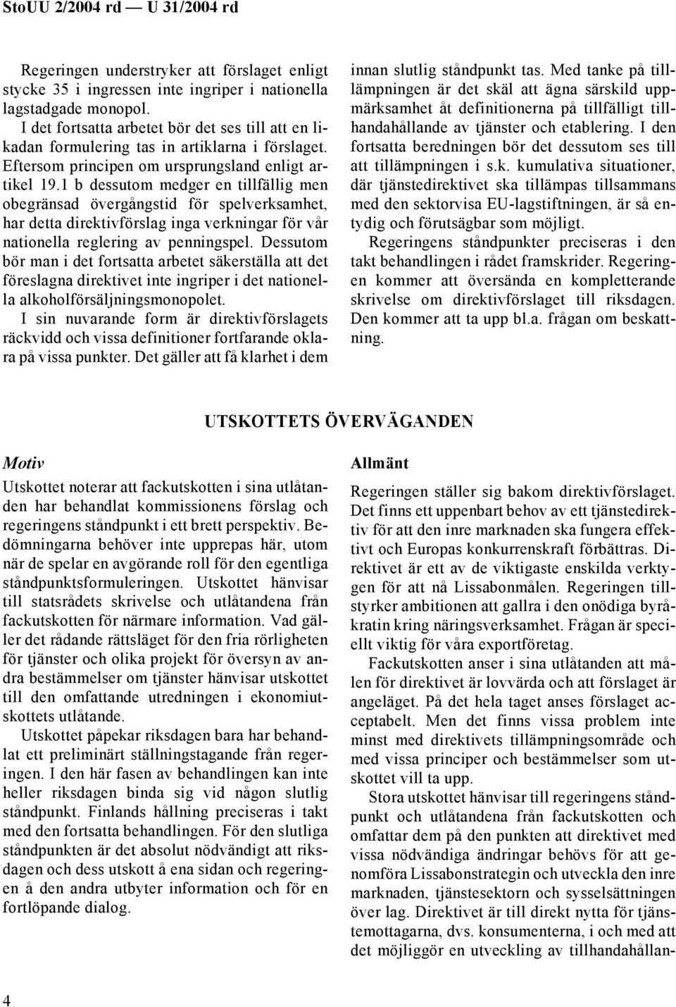 1 b dessutom medger en tillfällig men obegränsad övergångstid för spelverksamhet, har detta direktivförslag inga verkningar för vår nationella reglering av penningspel.