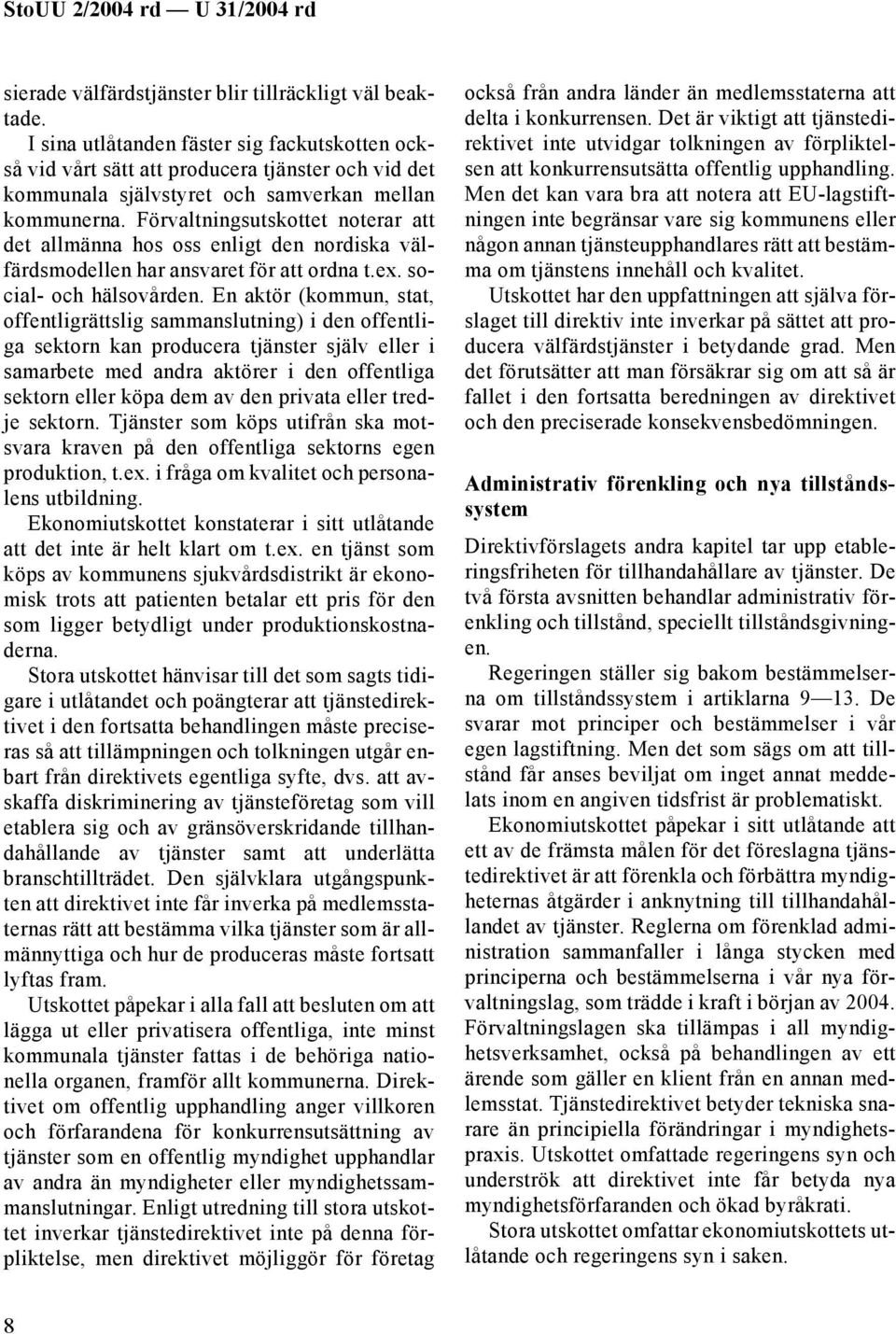 Förvaltningsutskottet noterar att det allmänna hos oss enligt den nordiska välfärdsmodellen har ansvaret för att ordna t.ex. social- och hälsovården.