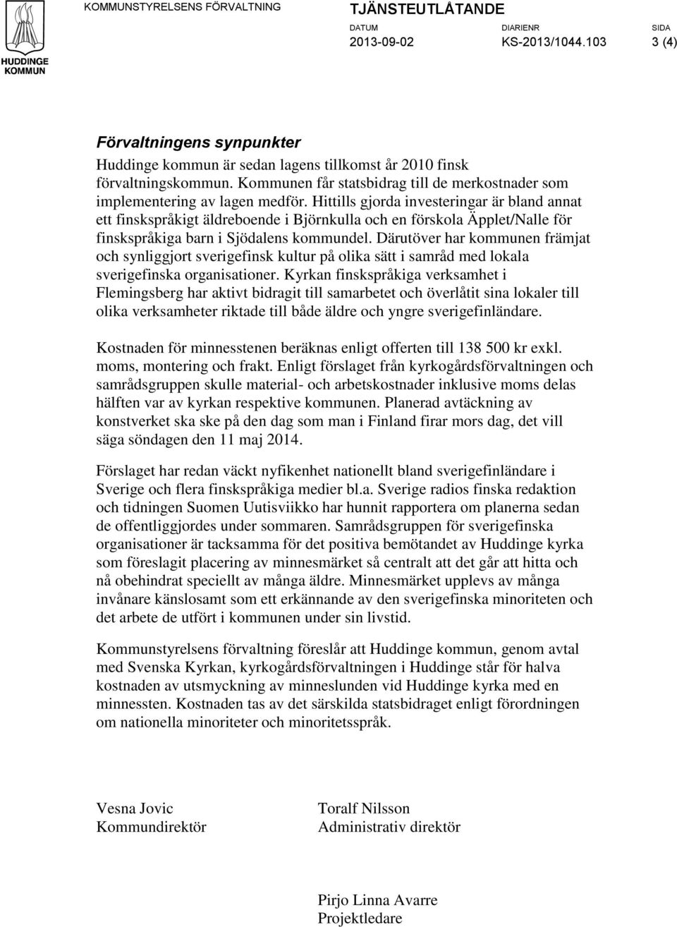 Hittills gjorda investeringar är bland annat ett finskspråkigt äldreboende i Björnkulla och en förskola Äpplet/Nalle för finskspråkiga barn i Sjödalens kommundel.