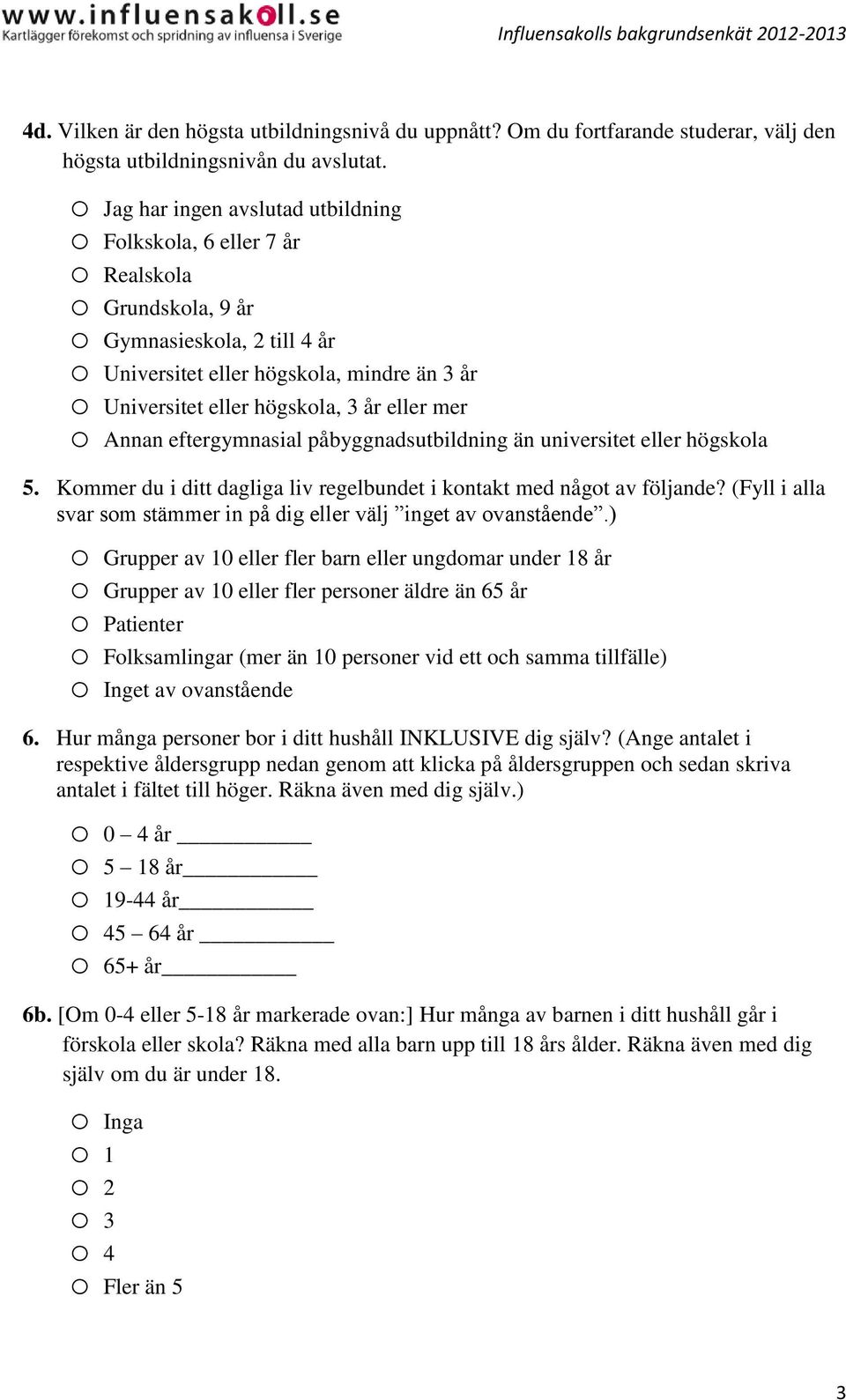 år eller mer o Annan eftergymnasial påbyggnadsutbildning än universitet eller högskola 5. Kommer du i ditt dagliga liv regelbundet i kontakt med något av följande?