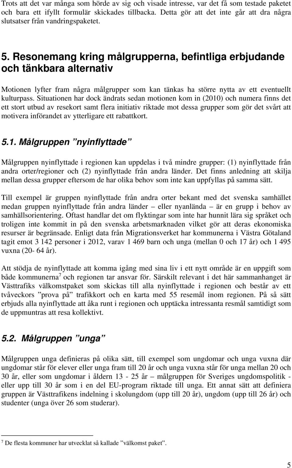 Resonemang kring målgrupperna, befintliga erbjudande och tänkbara alternativ Motionen lyfter fram några målgrupper som kan tänkas ha större nytta av ett eventuellt kulturpass.