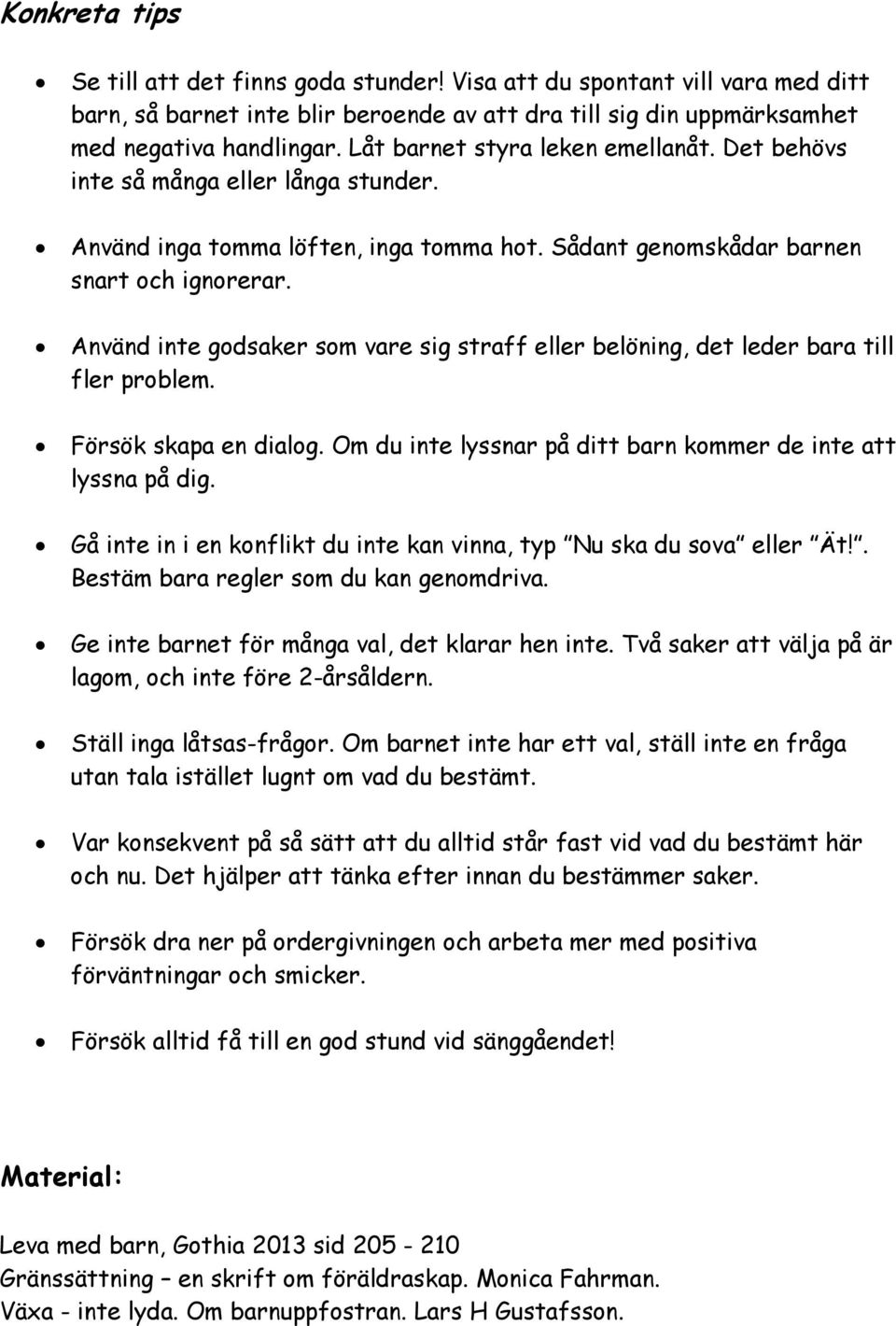 Använd inte godsaker som vare sig straff eller belöning, det leder bara till fler problem. Försök skapa en dialog. Om du inte lyssnar på ditt barn kommer de inte att lyssna på dig.