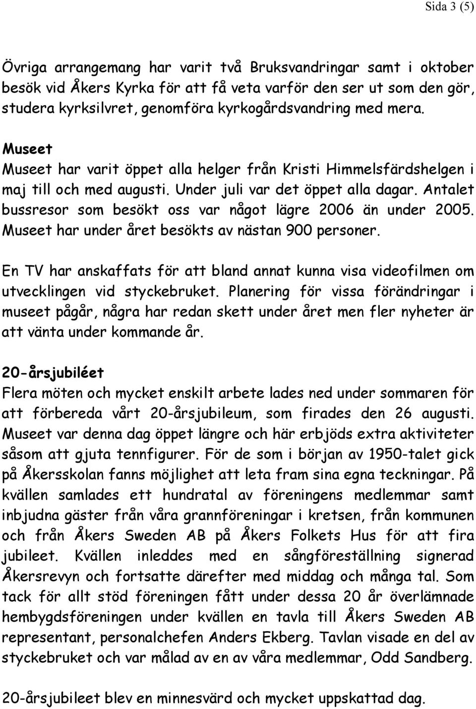 Antalet bussresor som besökt oss var något lägre 2006 än under 2005. Museet har under året besökts av nästan 900 personer.