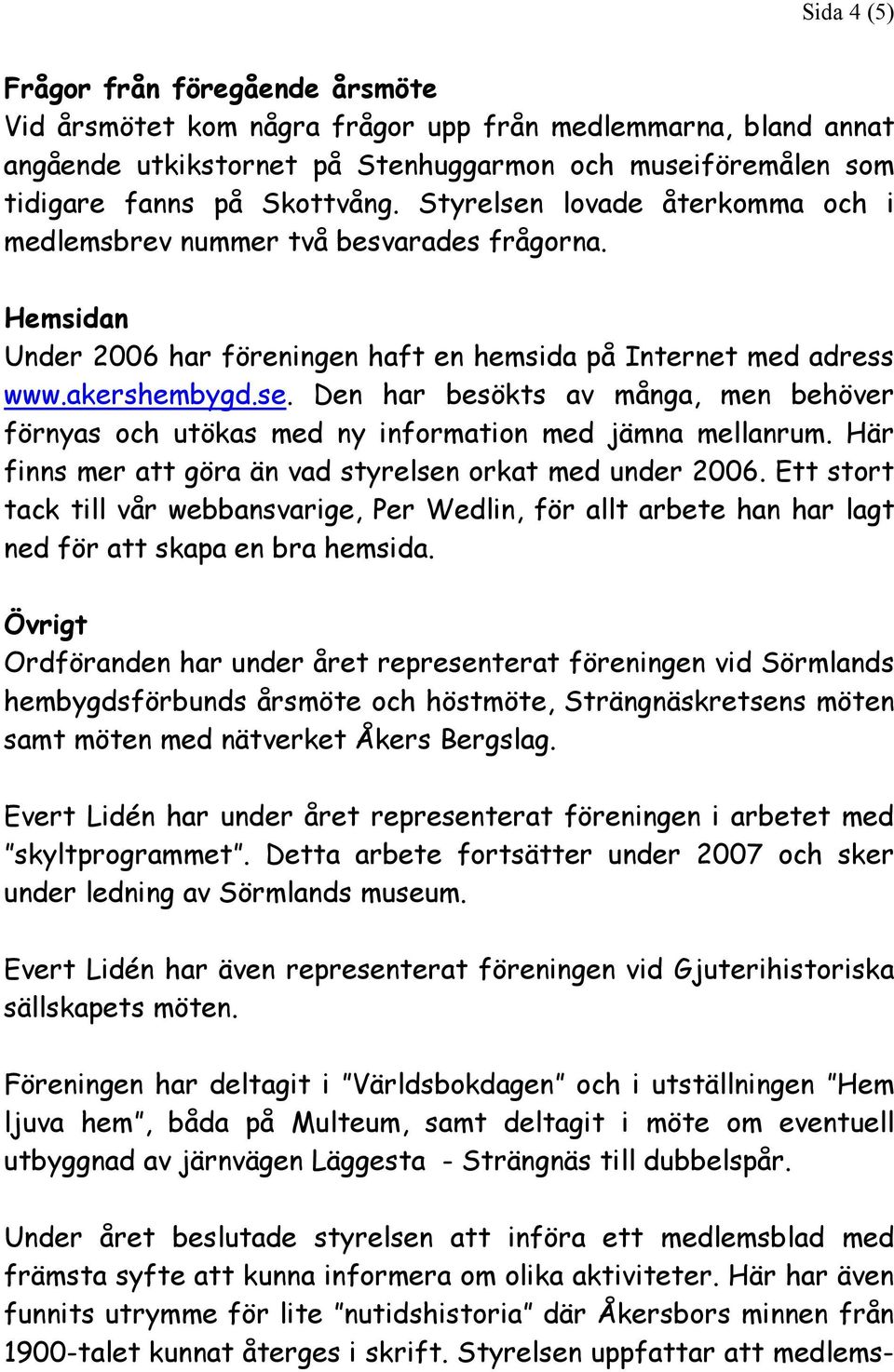 Här finns mer att göra än vad styrelsen orkat med under 2006. Ett stort tack till vår webbansvarige, Per Wedlin, för allt arbete han har lagt ned för att skapa en bra hemsida.