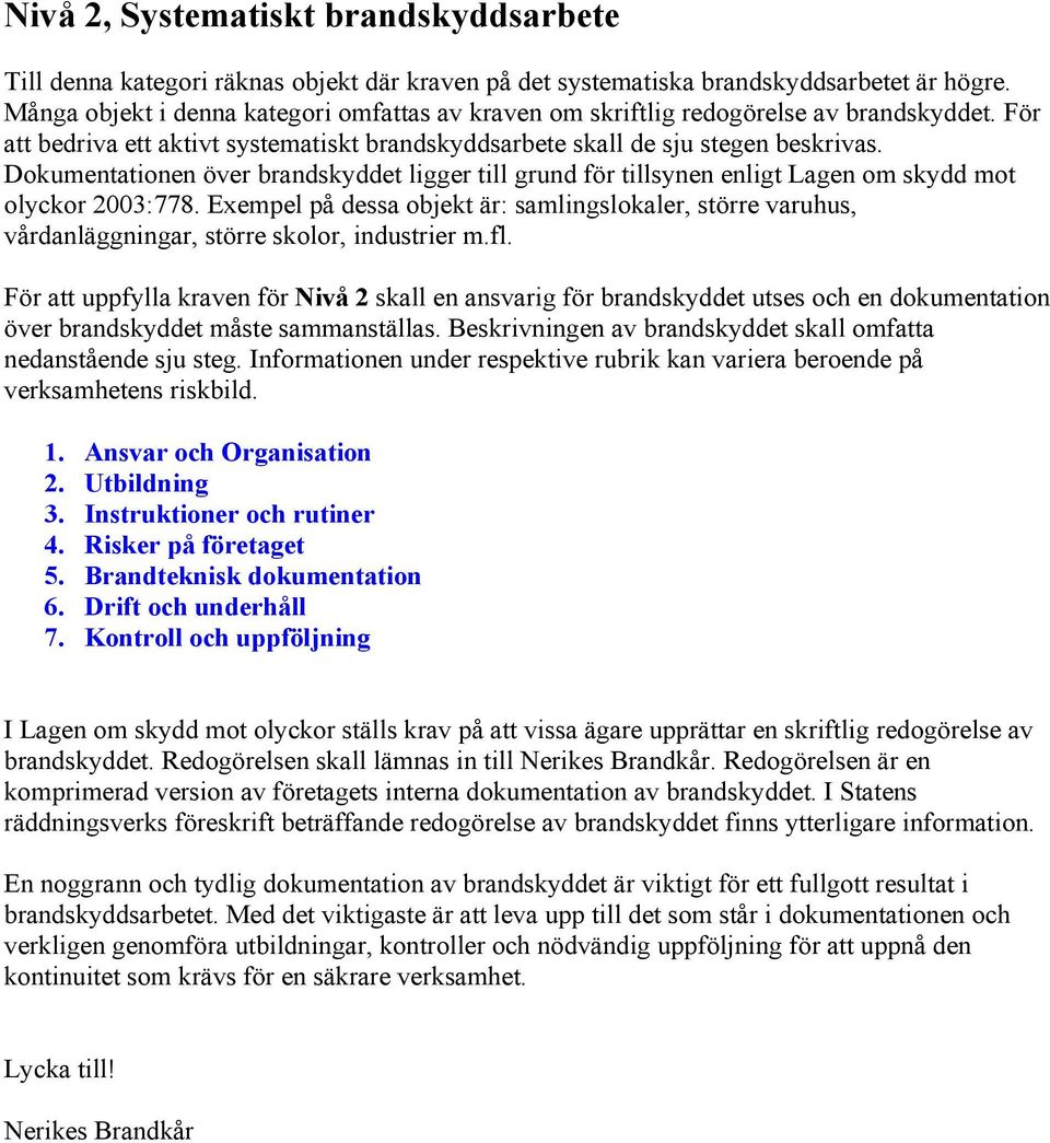 Dokumentationen över brandskyddet ligger till grund för tillsynen enligt Lagen om skydd mot olyckor 2003:778.