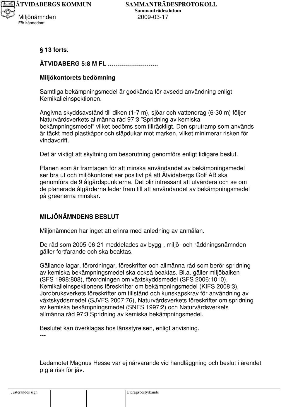 Den sprutramp som används är täckt med plastkåpor och släpdukar mot marken, vilket minimerar risken för vindavdrift. Det är viktigt att skyltning om besprutning genomförs enligt tidigare beslut.