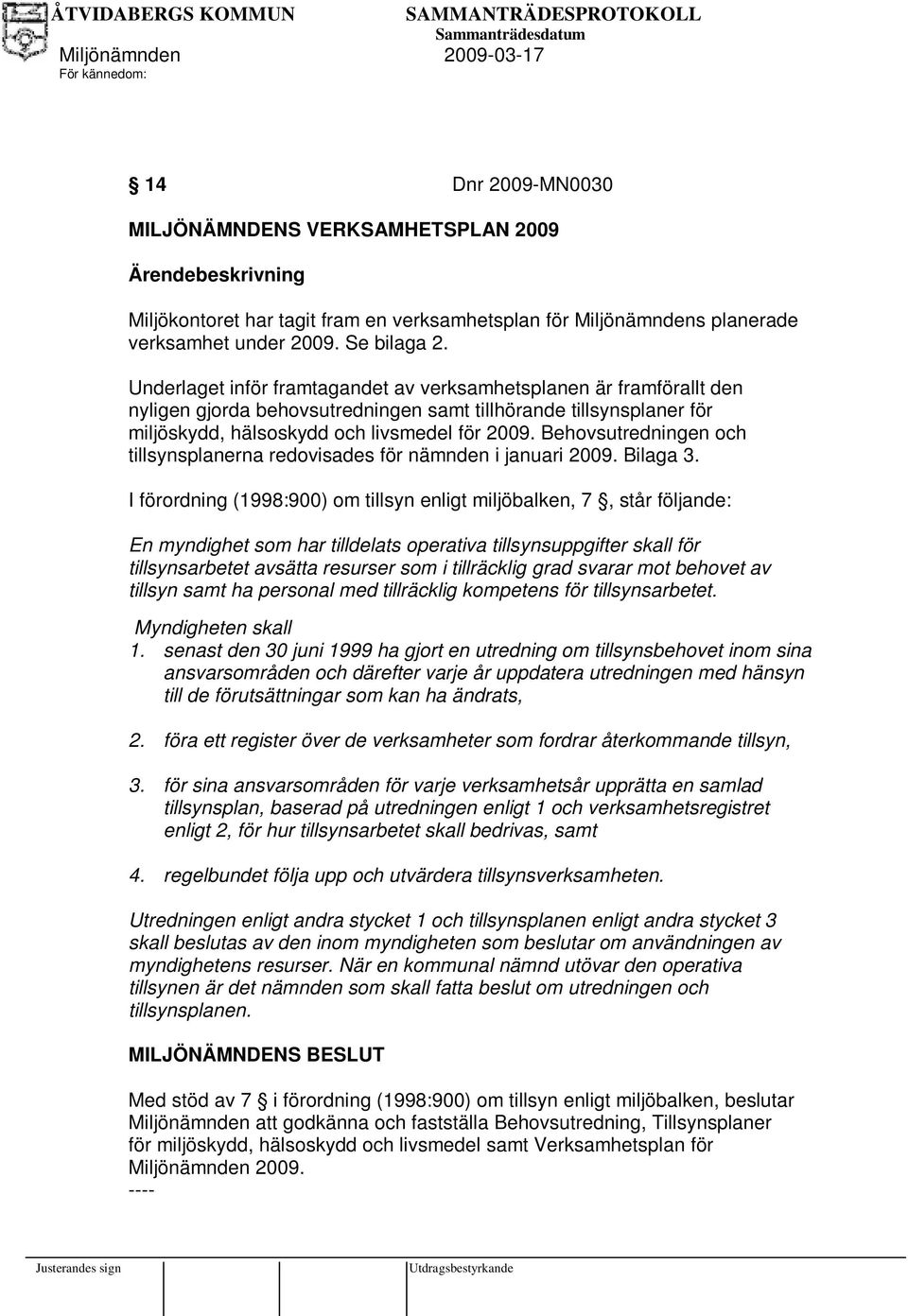 Behovsutredningen och tillsynsplanerna redovisades för nämnden i januari 2009. Bilaga 3.