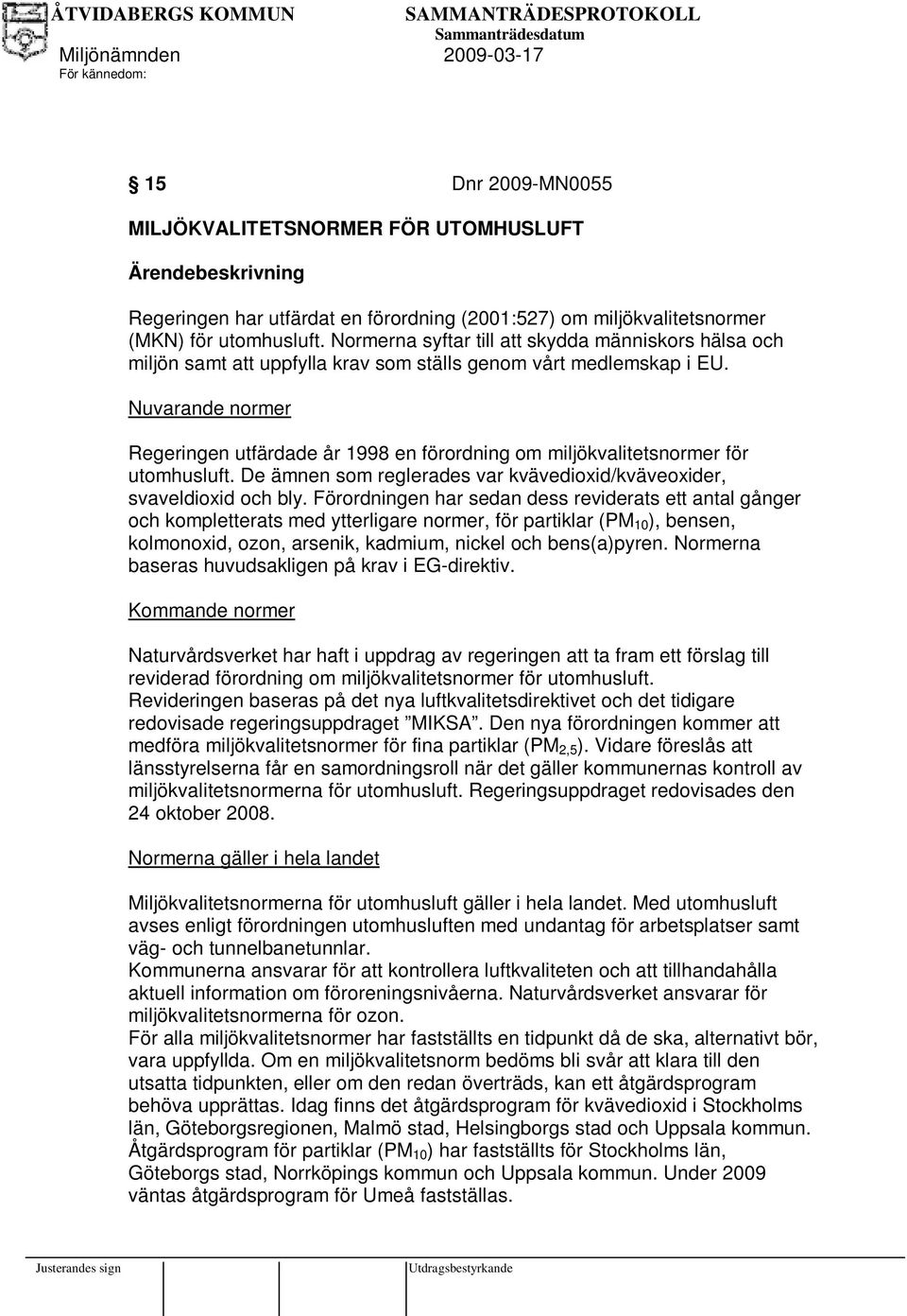 Nuvarande normer Regeringen utfärdade år 1998 en förordning om miljökvalitetsnormer för utomhusluft. De ämnen som reglerades var kvävedioxid/kväveoxider, svaveldioxid och bly.