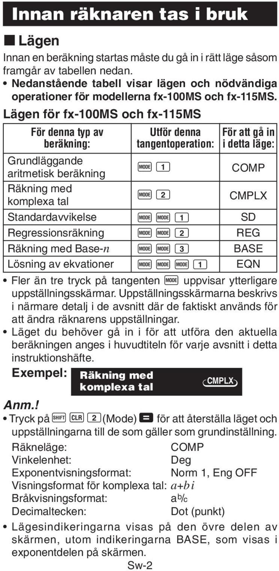 Lägen för fx-100ms och fx-115ms För denna typ av Utför denna För att gå in beräkning: tangentoperation: i detta läge: Grundläggande aritmetisk beräkning F 1 COMP Räkning med komplexa tal F 2 CMPLX