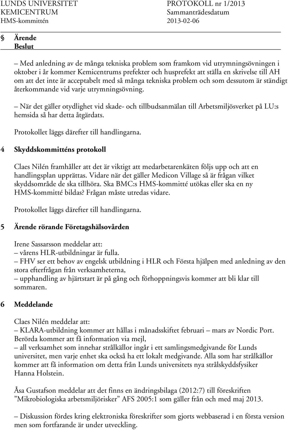 När det gäller otydlighet vid skade- och tillbudsanmälan till Arbetsmiljösverket på LU:s hemsida så har detta åtgärdats. Protokollet läggs därefter till handlingarna.