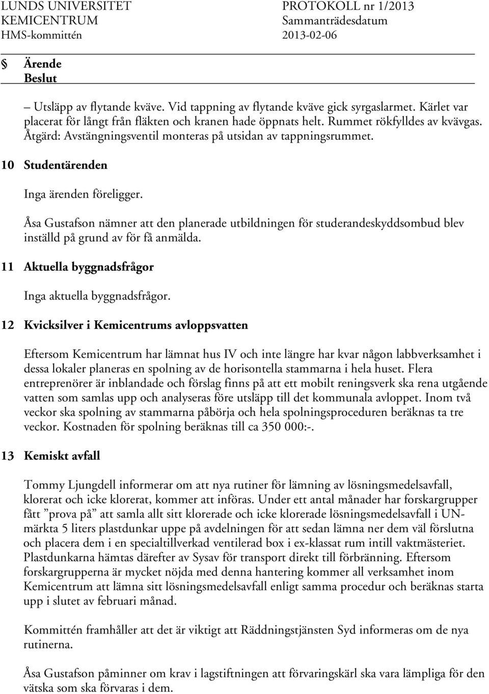 Åsa Gustafson nämner att den planerade utbildningen för studerandeskyddsombud blev inställd på grund av för få anmälda. 11 Aktuella byggnadsfrågor Inga aktuella byggnadsfrågor.