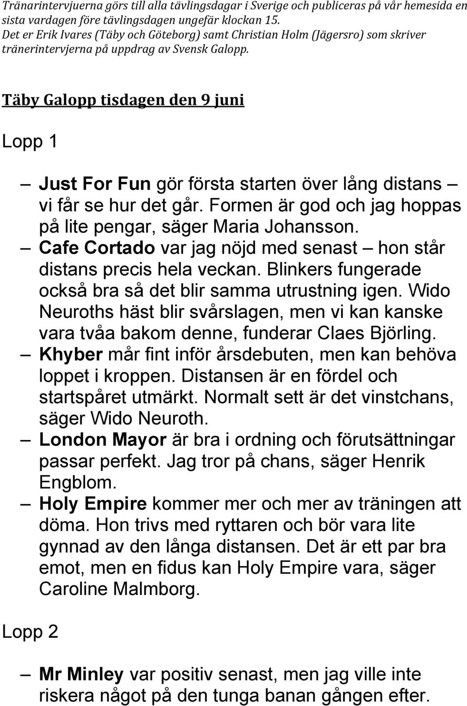 Täby Galopp tisdagen den 9 juni Lopp 1 Just For Fun gör första starten över lång distans vi får se hur det går. Formen är god och jag hoppas på lite pengar, säger Maria Johansson.