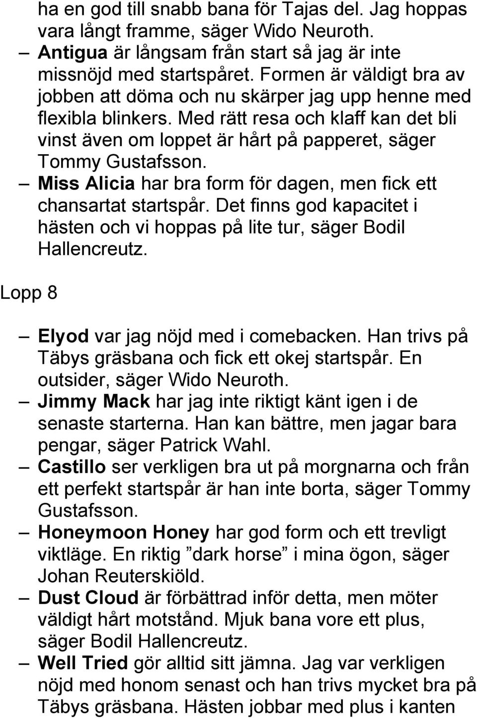 Miss Alicia har bra form för dagen, men fick ett chansartat startspår. Det finns god kapacitet i hästen och vi hoppas på lite tur, säger Bodil Hallencreutz. Lopp 8 Elyod var jag nöjd med i comebacken.