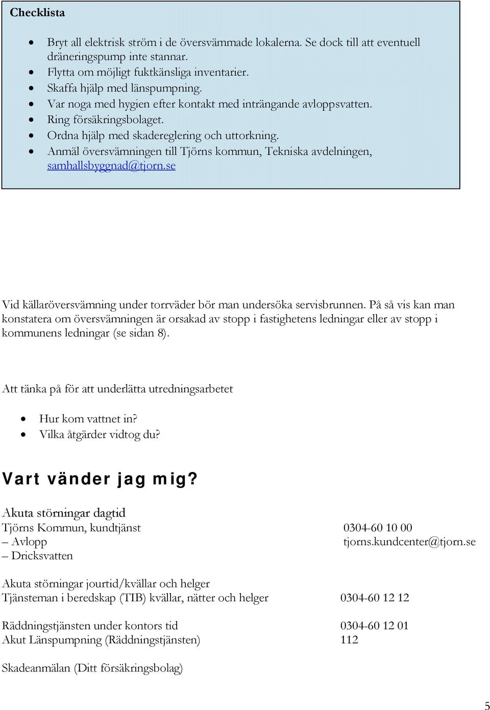 Anmäl översvämningen till Tjörns kommun, Tekniska avdelningen, samhallsbyggnad@tjorn.se Vid källaröversvämning under torrväder bör man undersöka servisbrunnen.