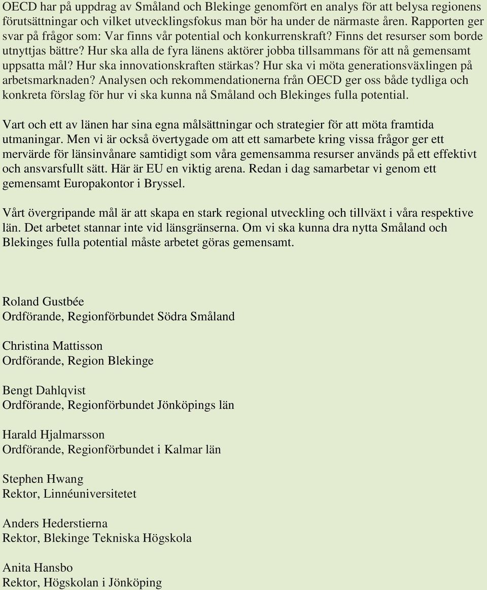 Hur ska alla de fyra länens aktörer jobba tillsammans för att nå gemensamt uppsatta mål? Hur ska innovationskraften stärkas? Hur ska vi möta generationsväxlingen på arbetsmarknaden?