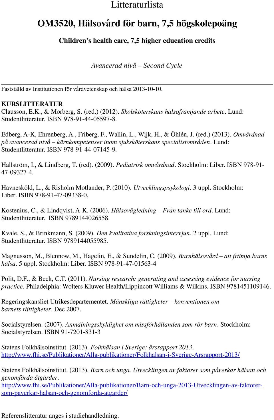 , Wallin, L., Wijk, H., & Öhlén, J. (red.) (2013). Omvårdnad på avancerad nivå kärnkompetenser inom sjuksköterskans specialistområden. Lund: Studentlitteratur. ISBN 978-91-44-07145-9. Hallström, I.