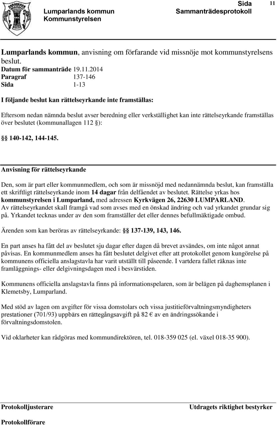 Anvisning för rättelseyrkande Den, som är part eller kommunmedlem, och som är missnöjd med nedannämnda beslut, kan framställa ett skriftligt rättelseyrkande inom 14 dagar från delfåendet av beslutet.