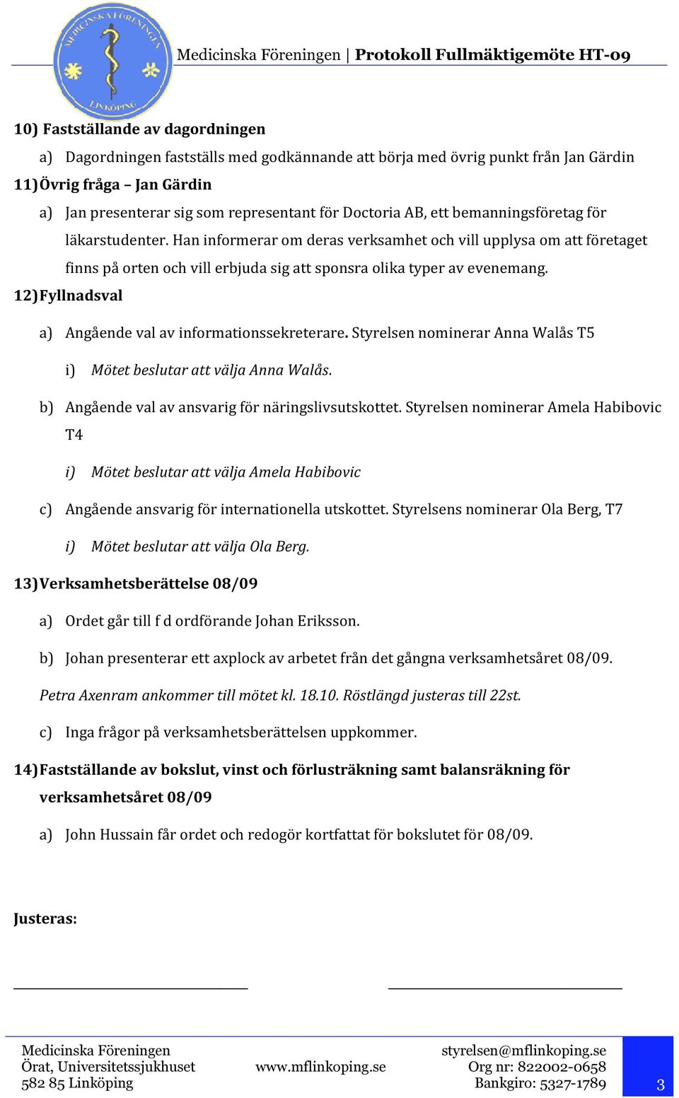 12) Fyllnadsval a) Angående val av informationssekreterare. Styrelsen nominerar Anna Walås T5 i) Mötet beslutar att välja Anna Walås. b) Angående val av ansvarig för näringslivsutskottet.