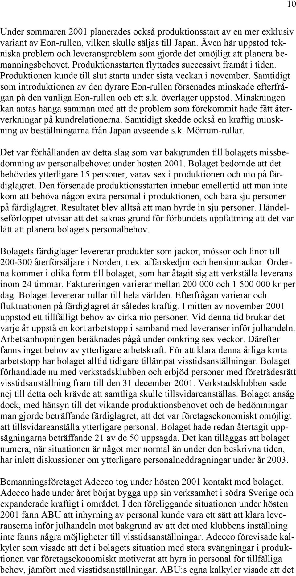 Produktionen kunde till slut starta under sista veckan i november. Samtidigt som introduktionen av den dyrare Eon-rullen försenades minskade efterfrågan på den vanliga Eon-rullen och ett s.k. överlager uppstod.