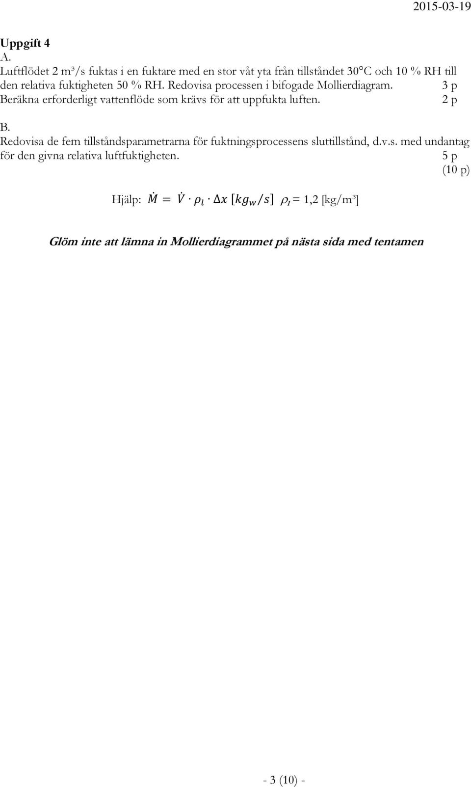 Redovisa processen i bifogade Mollierdiagram. 3 p Beräkna erforderligt vattenflöde som krävs för att uppfukta luften. 2 p B.