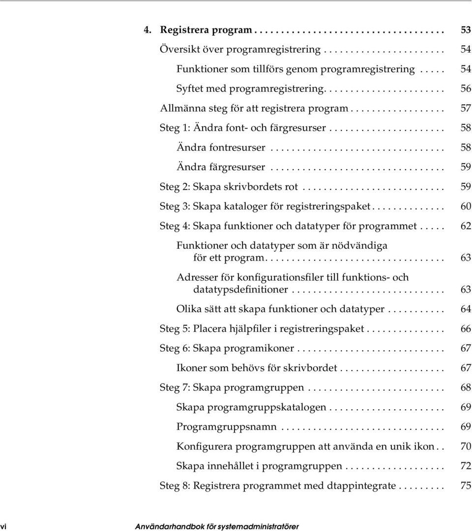 ................................ 58 Ändra färgresurser................................. 59 Steg 2: Skapa skrivbordets rot........................... 59 Steg 3: Skapa kataloger för registreringspaket.
