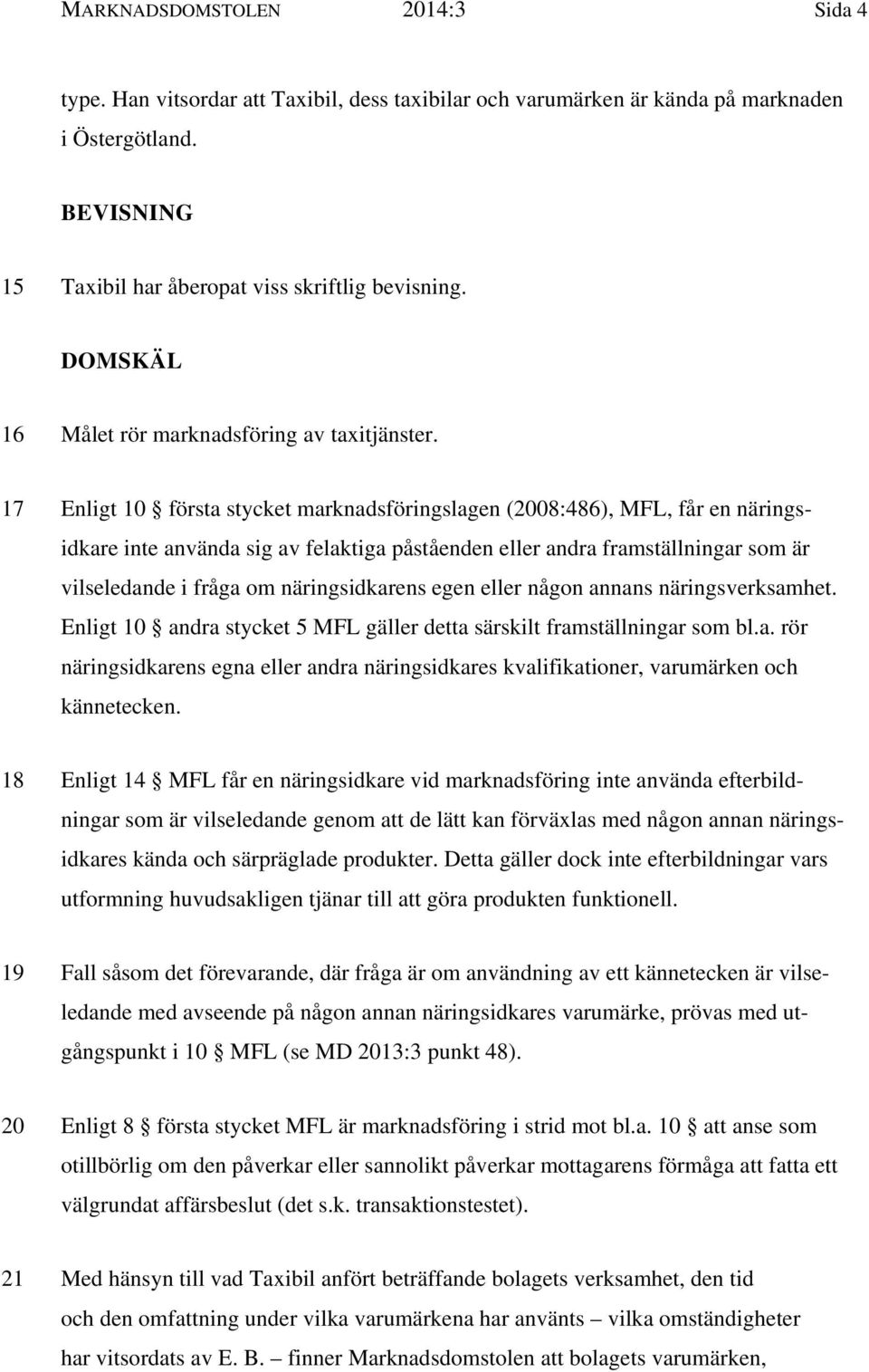 17 Enligt 10 första stycket marknadsföringslagen (2008:486), MFL, får en näringsidkare inte använda sig av felaktiga påståenden eller andra framställningar som är vilseledande i fråga om