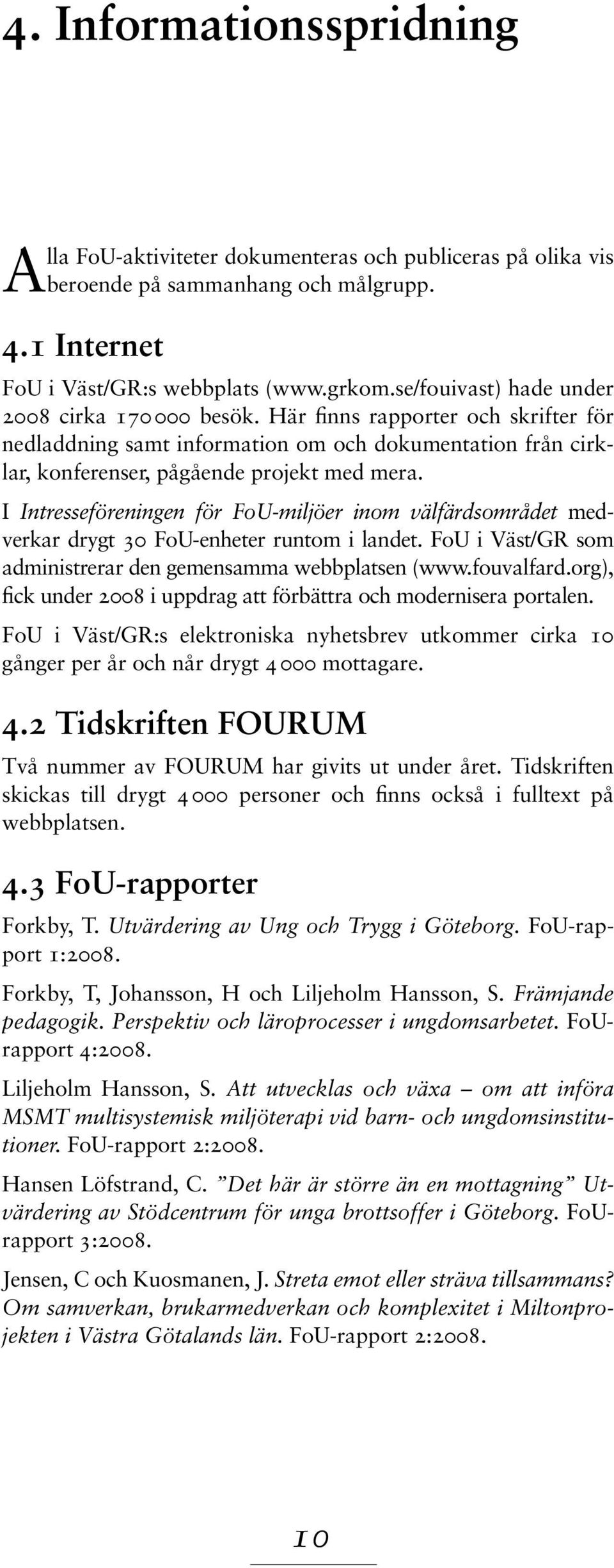 I Intresseföreningen för FoU-miljöer inom välfärdsområdet medverkar drygt 30 FoU-enheter runtom i landet. FoU i Väst/GR som administrerar den gemensamma webbplatsen (www.fouvalfard.