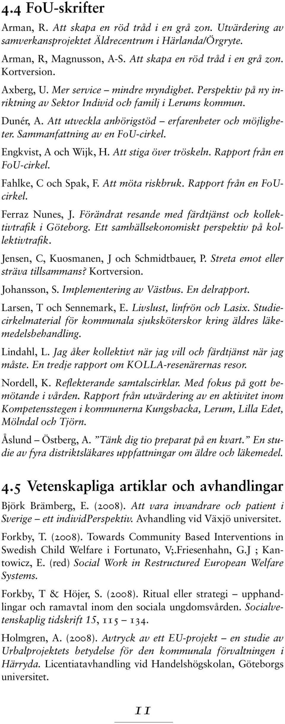 Sammanfattning av en FoU-cirkel. Engkvist, A och Wijk, H. Att stiga över tröskeln. Rapport från en FoU-cirkel. Fahlke, C och Spak, F. Att möta riskbruk. Rapport från en FoUcirkel. Ferraz Nunes, J.