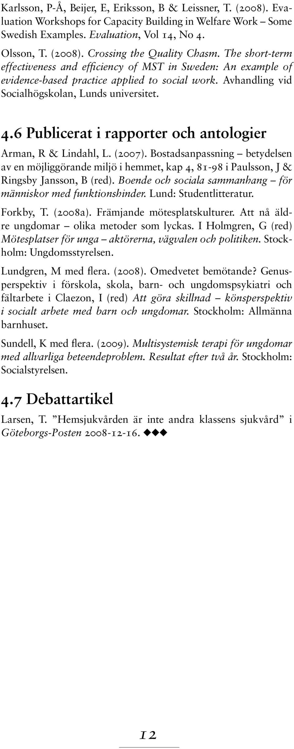 6 Publicerat i rapporter och antologier Arman, R & Lindahl, L. (2007). Bostadsanpassning betydelsen av en möjliggörande miljö i hemmet, kap 4, 81-98 i Paulsson, J & Ringsby Jansson, B (red).