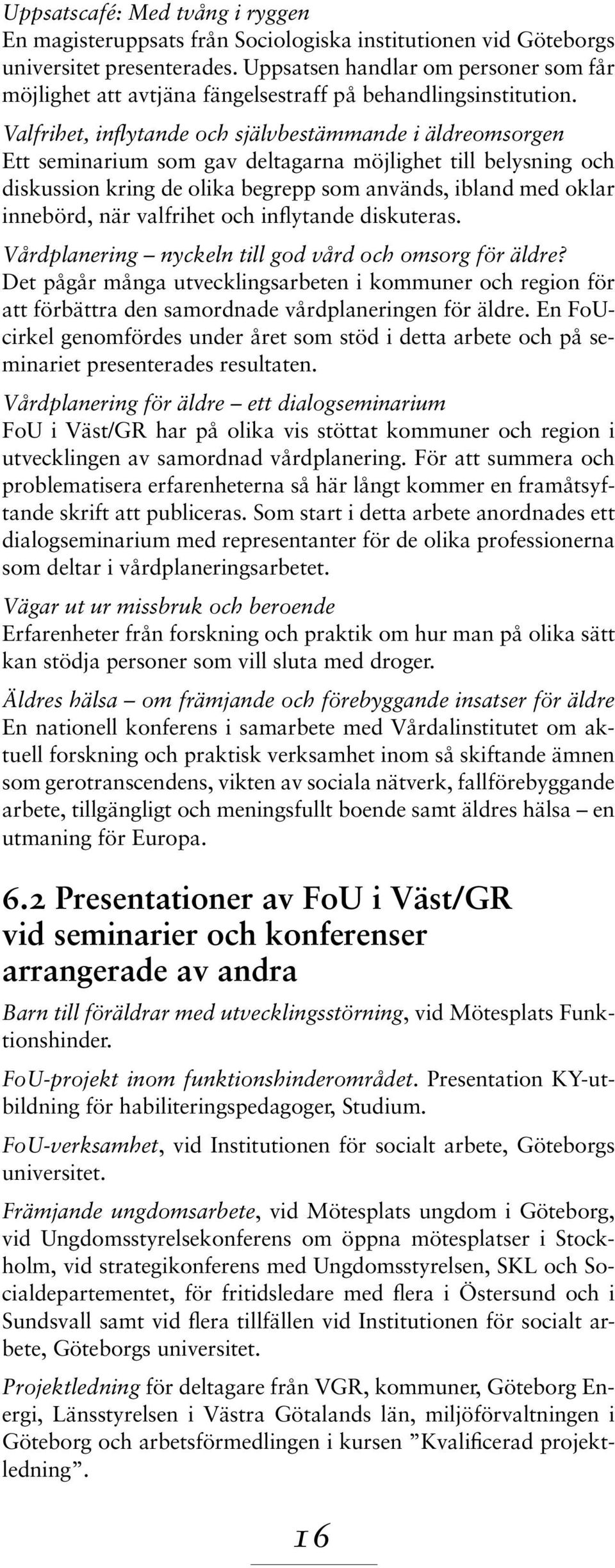 Valfrihet, inflytande och självbestämmande i äldreomsorgen Ett seminarium som gav deltagarna möjlighet till belysning och diskussion kring de olika begrepp som används, ibland med oklar innebörd, när
