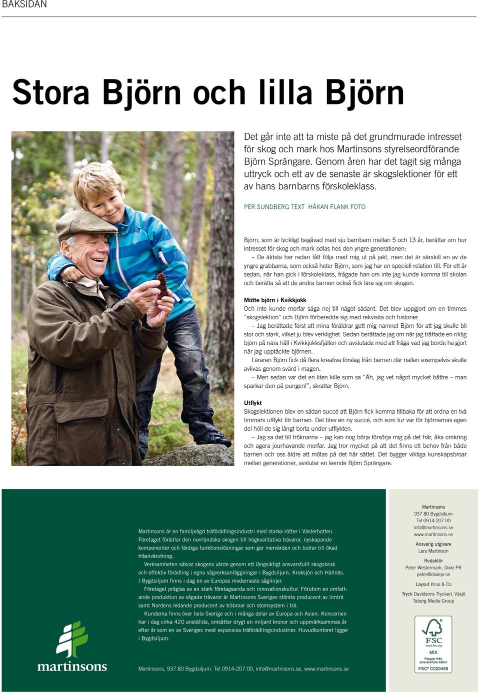 PER SUNDBERG Text håkan flank Foto Björn, som är lyckligt begåvad med sju barnbarn mellan 5 och 13 år, berättar om hur intresset för skog och mark odlas hos den yngre generationen: De äldsta har
