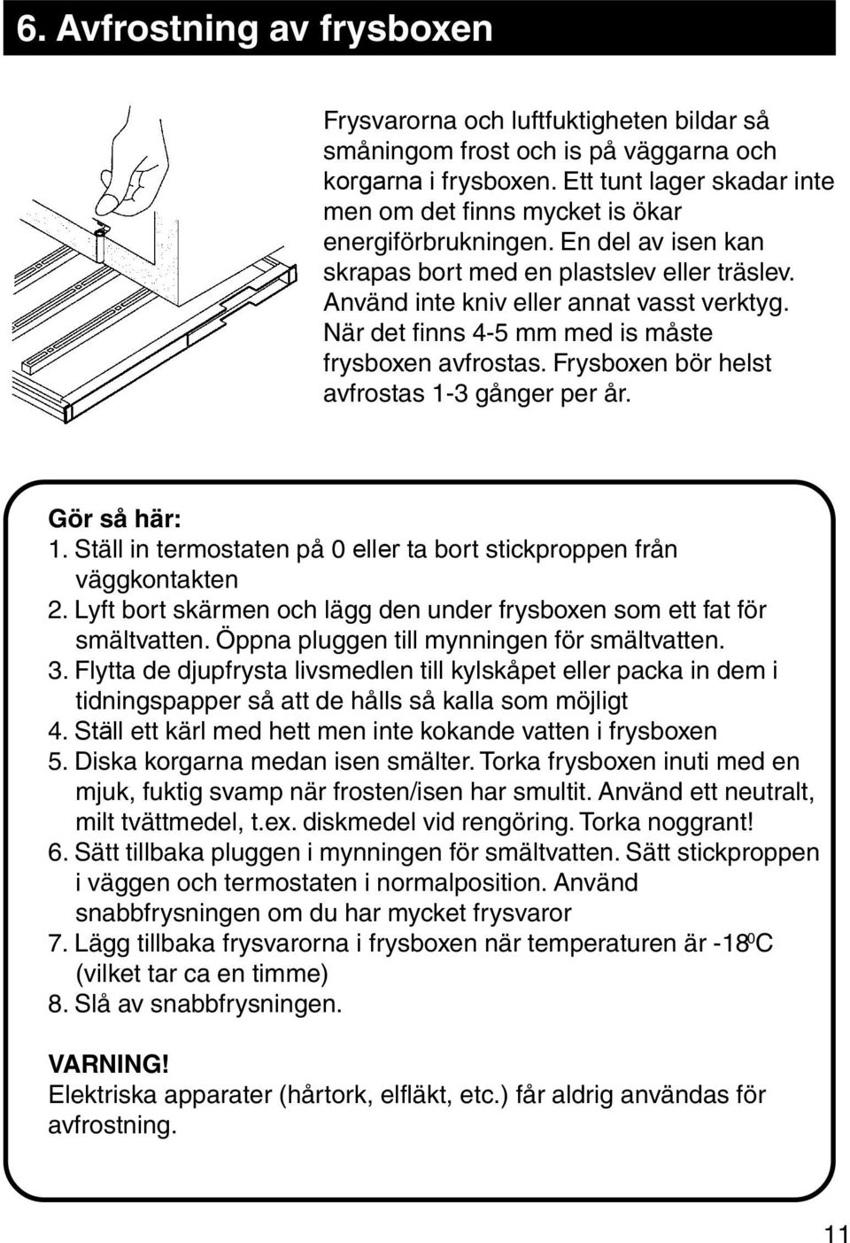 När det finns 4-5 mm med is måste frysboxen avfrostas. Frysboxen bör helst avfrostas 1-3 gånger per år. Gör så här: 1. Ställ in termostaten på 0 eller ta bort stickproppen från väggkontakten 2.