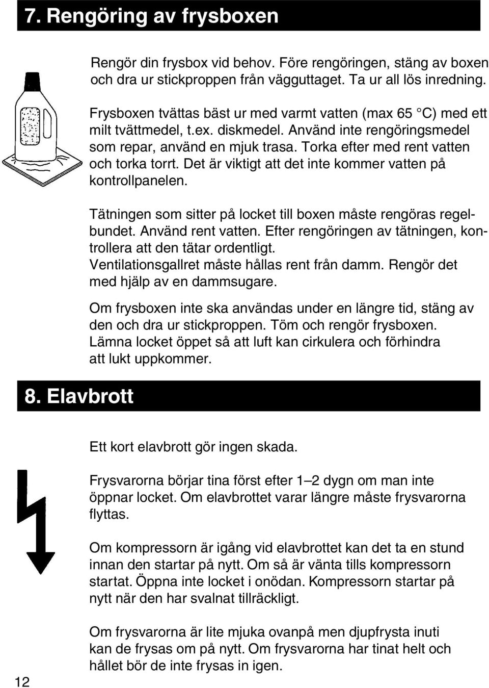 Torka efter med rent vatten och torka torrt. Det är viktigt att det inte kommer vatten på kontrollpanelen. Tätningen som sitter på locket till boxen måste rengöras regelbundet. Använd rent vatten.