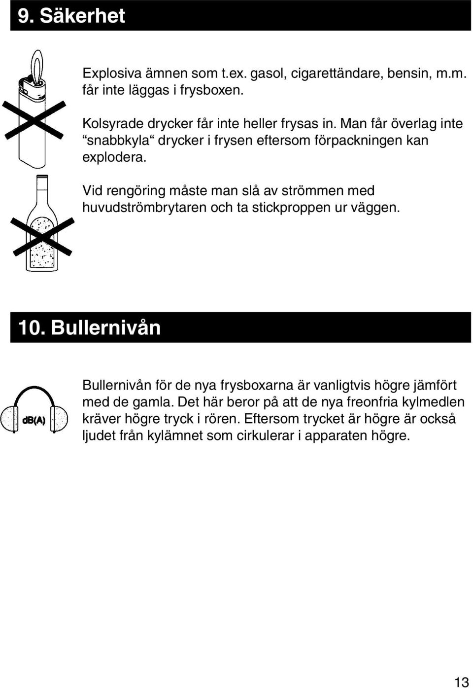 Vid rengöring måste man slå av strömmen med huvudströmbrytaren och ta stickproppen ur väggen. 10.