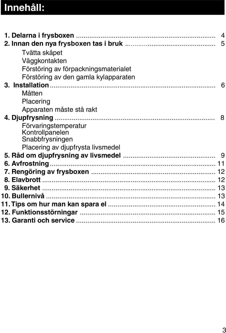 .. 6 Måtten Placering Apparaten måste stå rakt 4. Djupfrysning.