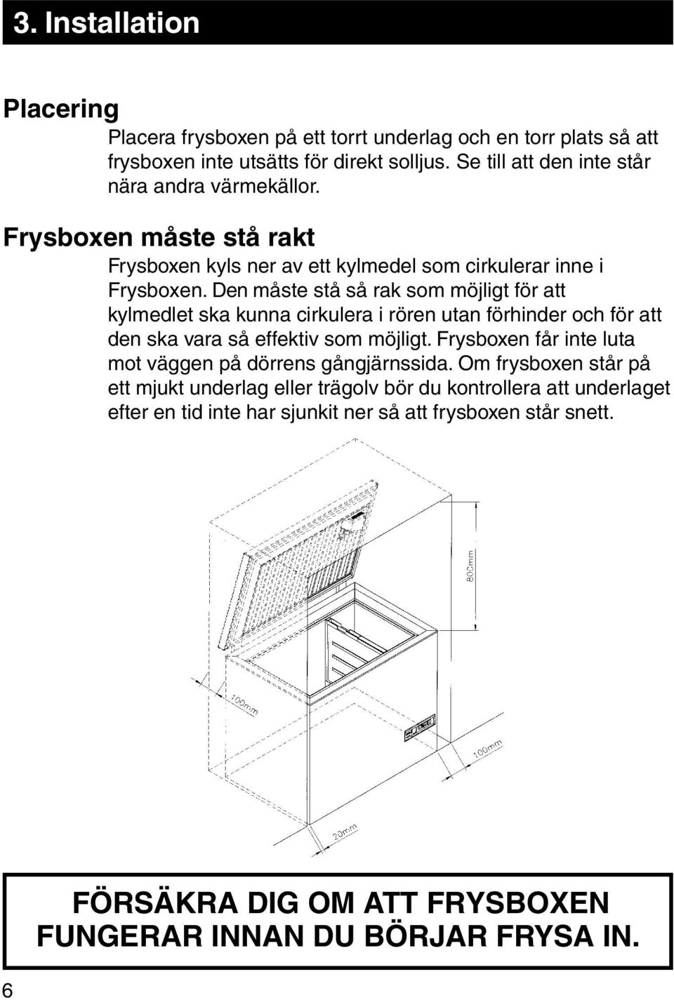 Den måste stå så rak som möjligt för att kylmedlet ska kunna cirkulera i rören utan förhinder och för att den ska vara så effektiv som möjligt.