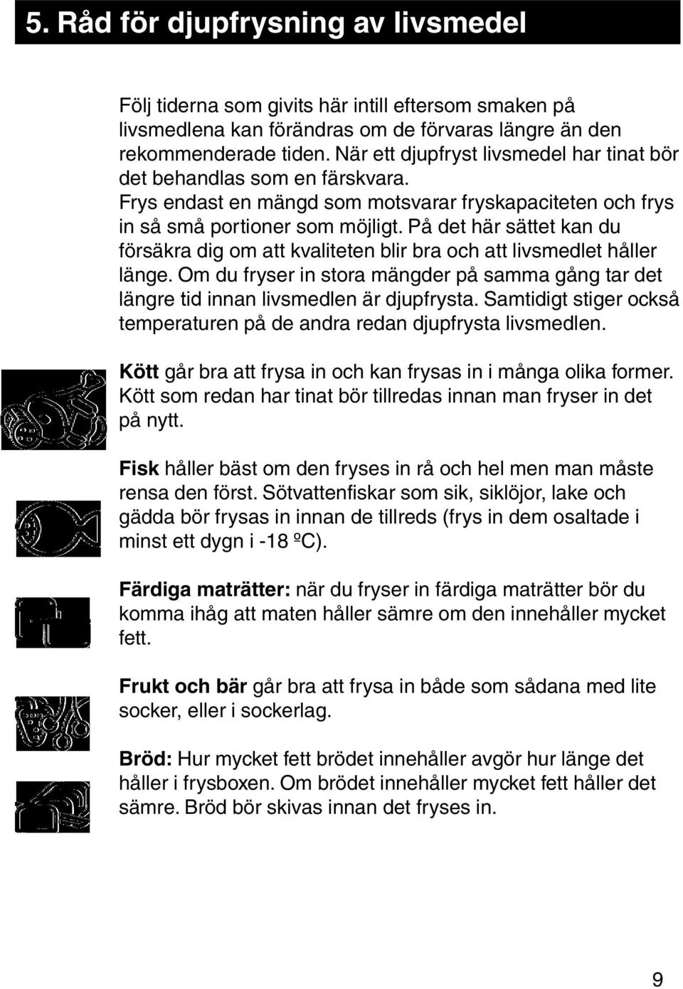 På det här sättet kan du försäkra dig om att kvaliteten blir bra och att livsmedlet håller länge. Om du fryser in stora mängder på samma gång tar det längre tid innan livsmedlen är djupfrysta.